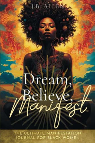 Dream, Believe, Manifest: Ultimate Manifestation Workbook Journal: For Black Women Seeking Abundance, Success, Happiness, Healing, and Self Love to ... Art, Self-help, Self-love & Self-Care Books)